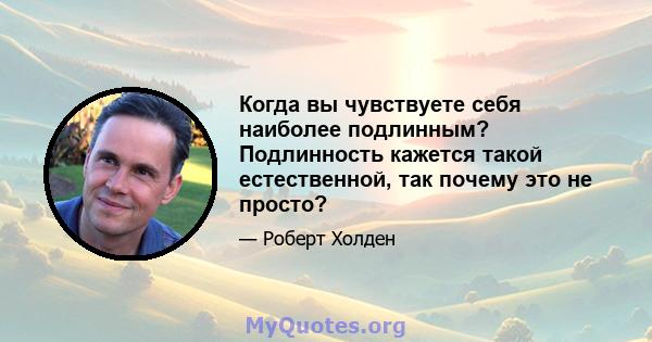 Когда вы чувствуете себя наиболее подлинным? Подлинность кажется такой естественной, так почему это не просто?