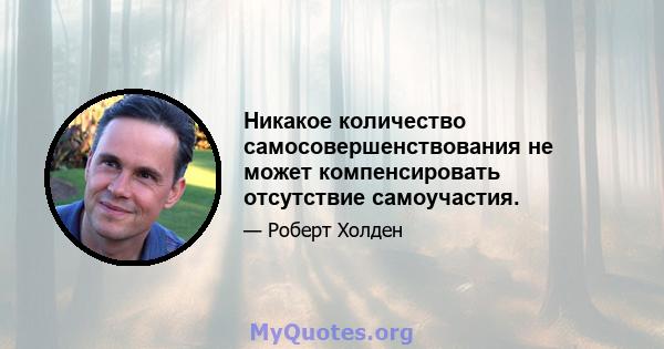 Никакое количество самосовершенствования не может компенсировать отсутствие самоучастия.