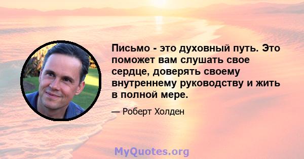 Письмо - это духовный путь. Это поможет вам слушать свое сердце, доверять своему внутреннему руководству и жить в полной мере.