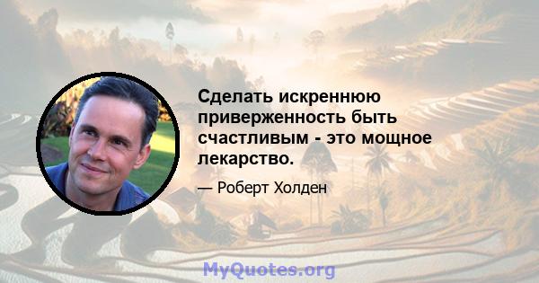 Сделать искреннюю приверженность быть счастливым - это мощное лекарство.