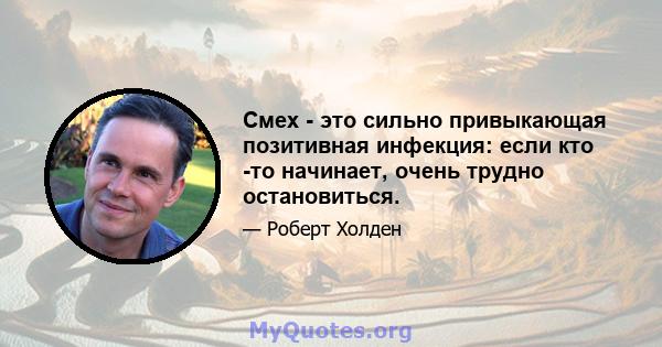 Смех - это сильно привыкающая позитивная инфекция: если кто -то начинает, очень трудно остановиться.