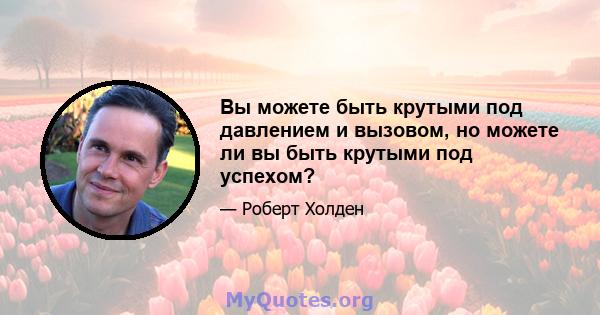 Вы можете быть крутыми под давлением и вызовом, но можете ли вы быть крутыми под успехом?