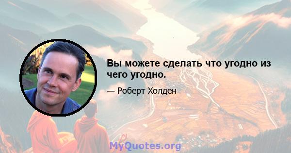 Вы можете сделать что угодно из чего угодно.