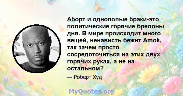 Аборт и однополые браки-это политические горячие брелоны дня. В мире происходит много вещей, ненависть бежит Amok, так зачем просто сосредоточиться на этих двух горячих руках, а не на остальном?