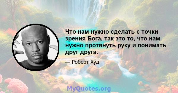 Что нам нужно сделать с точки зрения Бога, так это то, что нам нужно протянуть руку и понимать друг друга.