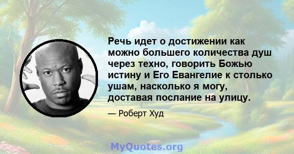 Речь идет о достижении как можно большего количества душ через техно, говорить Божью истину и Его Евангелие к столько ушам, насколько я могу, доставая послание на улицу.