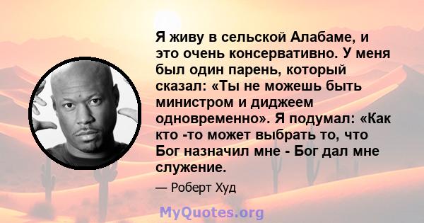 Я живу в сельской Алабаме, и это очень консервативно. У меня был один парень, который сказал: «Ты не можешь быть министром и диджеем одновременно». Я подумал: «Как кто -то может выбрать то, что Бог назначил мне - Бог