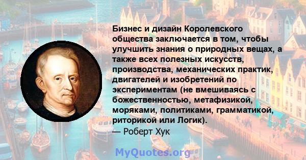 Бизнес и дизайн Королевского общества заключается в том, чтобы улучшить знания о природных вещах, а также всех полезных искусств, производства, механических практик, двигателей и изобретений по экспериментам (не