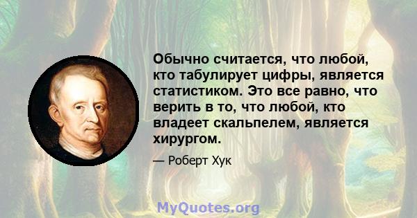 Обычно считается, что любой, кто табулирует цифры, является статистиком. Это все равно, что верить в то, что любой, кто владеет скальпелем, является хирургом.