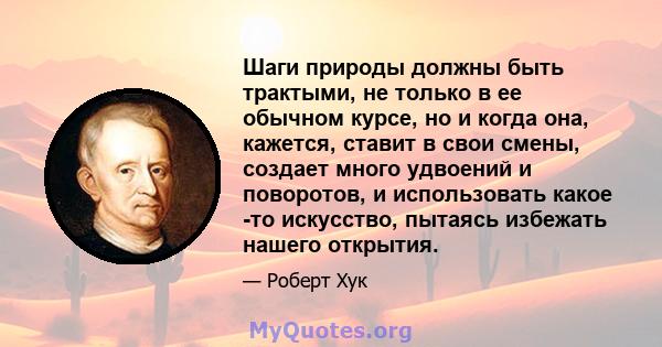 Шаги природы должны быть трактыми, не только в ее обычном курсе, но и когда она, кажется, ставит в свои смены, создает много удвоений и поворотов, и использовать какое -то искусство, пытаясь избежать нашего открытия.