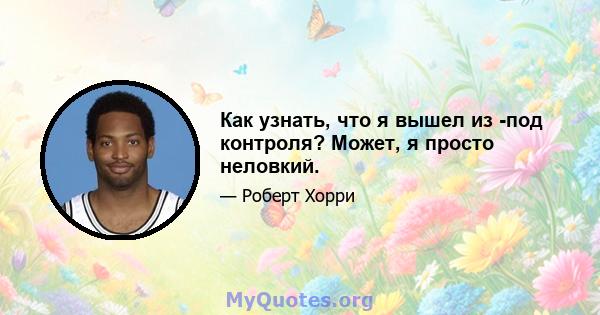 Как узнать, что я вышел из -под контроля? Может, я просто неловкий.