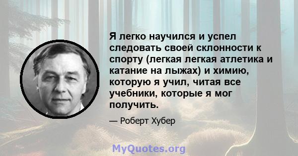 Я легко научился и успел следовать своей склонности к спорту (легкая легкая атлетика и катание на лыжах) и химию, которую я учил, читая все учебники, которые я мог получить.