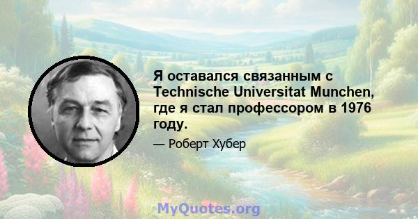 Я оставался связанным с Technische Universitat Munchen, где я стал профессором в 1976 году.