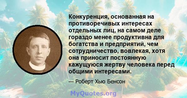 Конкуренция, основанная на противоречивых интересах отдельных лиц, на самом деле гораздо менее продуктивна для богатства и предприятий, чем сотрудничество, вовлекая, хотя она приносит постоянную кажущуюся жертву