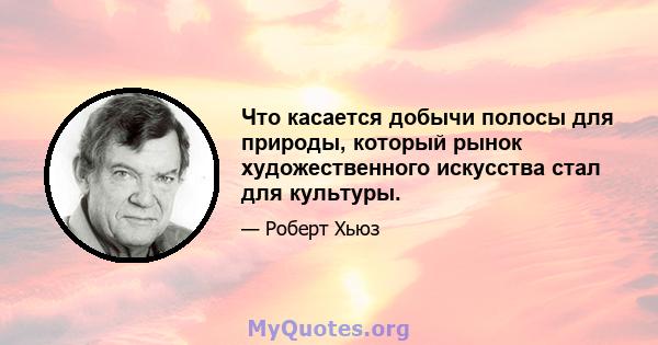 Что касается добычи полосы для природы, который рынок художественного искусства стал для культуры.