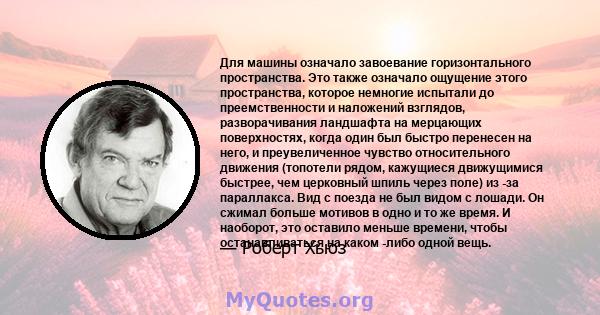 Для машины означало завоевание горизонтального пространства. Это также означало ощущение этого пространства, которое немногие испытали до преемственности и наложений взглядов, разворачивания ландшафта на мерцающих