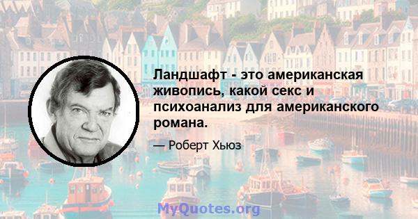 Ландшафт - это американская живопись, какой секс и психоанализ для американского романа.