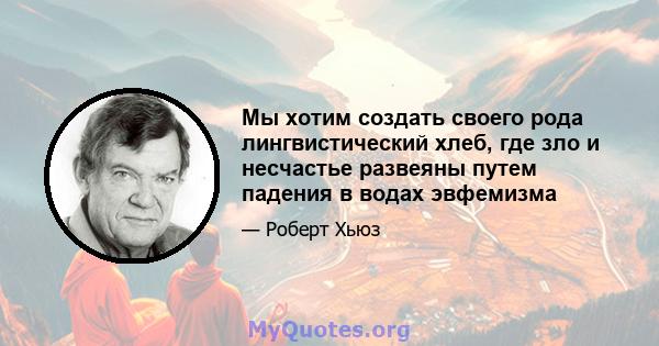 Мы хотим создать своего рода лингвистический хлеб, где зло и несчастье развеяны путем падения в водах эвфемизма