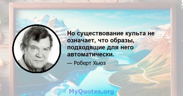 Но существование культа не означает, что образы, подходящие для него автоматически.