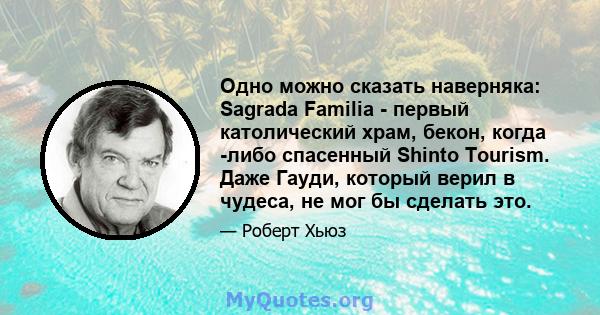 Одно можно сказать наверняка: Sagrada Familia - первый католический храм, бекон, когда -либо спасенный Shinto Tourism. Даже Гауди, который верил в чудеса, не мог бы сделать это.