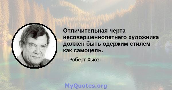 Отличительная черта несовершеннолетнего художника должен быть одержим стилем как самоцель.