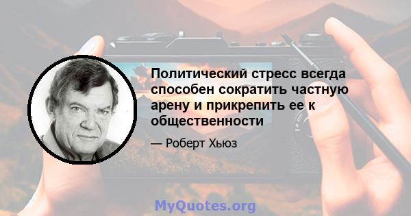 Политический стресс всегда способен сократить частную арену и прикрепить ее к общественности