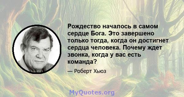 Рождество началось в самом сердце Бога. Это завершено только тогда, когда он достигнет сердца человека. Почему ждет звонка, когда у вас есть команда?