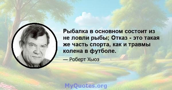 Рыбалка в основном состоит из не ловли рыбы; Отказ - это такая же часть спорта, как и травмы колена в футболе.