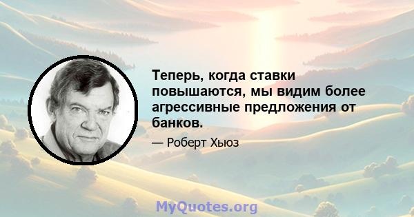 Теперь, когда ставки повышаются, мы видим более агрессивные предложения от банков.