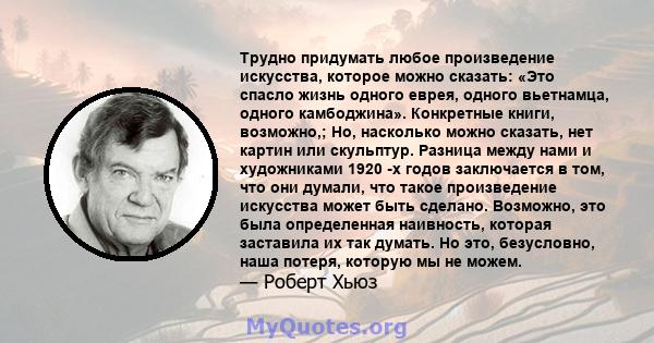 Трудно придумать любое произведение искусства, которое можно сказать: «Это спасло жизнь одного еврея, одного вьетнамца, одного камбоджина». Конкретные книги, возможно,; Но, насколько можно сказать, нет картин или