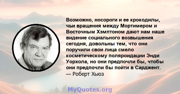 Возможно, носороги и ее крокодилы, чьи вращения между Мортимером и Восточным Хэмптоном дают нам наше видение социального возвышения сегодня, довольны тем, что они поручили свои лица смело косметическому поляроидации