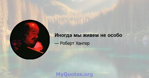 Иногда мы живем не особо