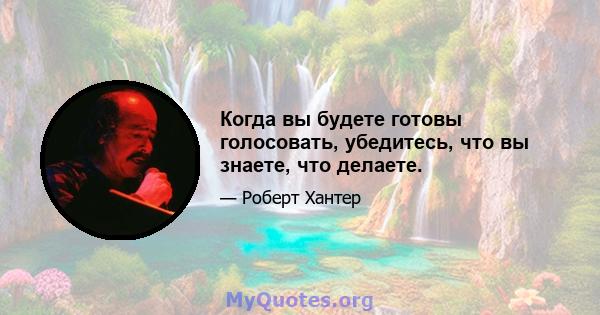 Когда вы будете готовы голосовать, убедитесь, что вы знаете, что делаете.