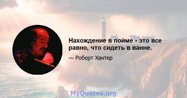 Нахождение в пойме - это все равно, что сидеть в ванне.