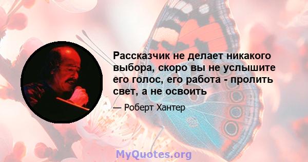 Рассказчик не делает никакого выбора, скоро вы не услышите его голос, его работа - пролить свет, а не освоить