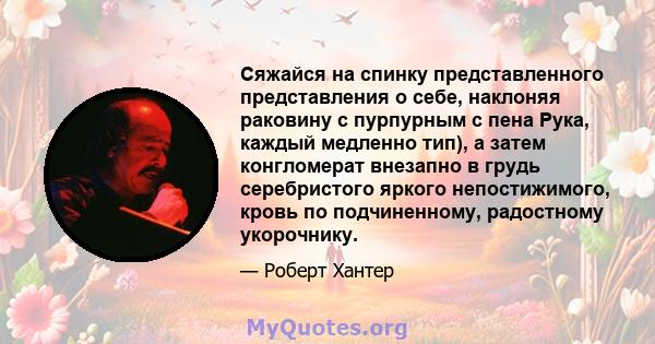 Сяжайся на спинку представленного представления о себе, наклоняя раковину с пурпурным с пена Рука, каждый медленно тип), а затем конгломерат внезапно в грудь серебристого яркого непостижимого, кровь по подчиненному,