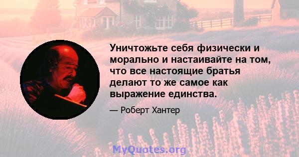 Уничтожьте себя физически и морально и настаивайте на том, что все настоящие братья делают то же самое как выражение единства.