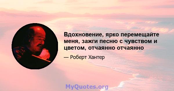 Вдохновение, ярко перемещайте меня, зажги песню с чувством и цветом, отчаянно отчаянно