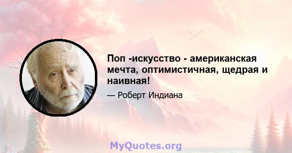 Поп -искусство - американская мечта, оптимистичная, щедрая и наивная!