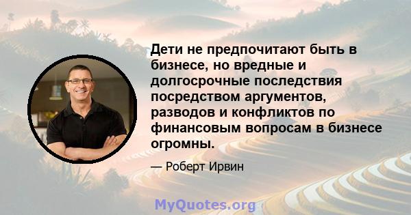 Дети не предпочитают быть в бизнесе, но вредные и долгосрочные последствия посредством аргументов, разводов и конфликтов по финансовым вопросам в бизнесе огромны.