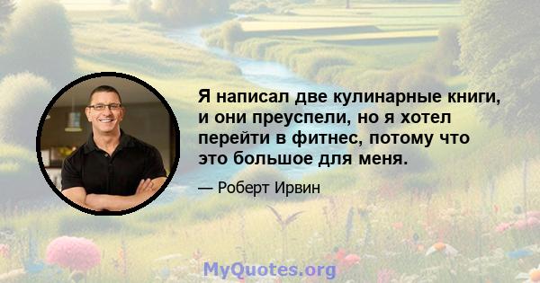 Я написал две кулинарные книги, и они преуспели, но я хотел перейти в фитнес, потому что это большое для меня.