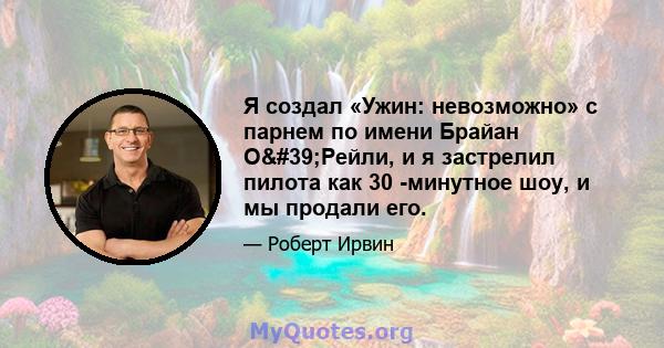 Я создал «Ужин: невозможно» с парнем по имени Брайан О'Рейли, и я застрелил пилота как 30 -минутное шоу, и мы продали его.