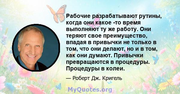 Рабочие разрабатывают рутины, когда они какое -то время выполняют ту же работу. Они теряют свое преимущество, впадая в привычки не только в том, что они делают, но и в том, как они думают. Привычки превращаются в