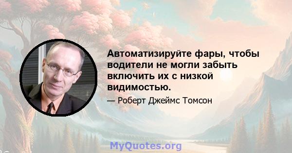 Автоматизируйте фары, чтобы водители не могли забыть включить их с низкой видимостью.