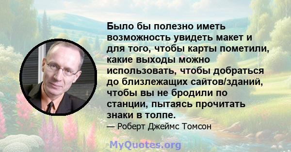 Было бы полезно иметь возможность увидеть макет и для того, чтобы карты пометили, какие выходы можно использовать, чтобы добраться до близлежащих сайтов/зданий, чтобы вы не бродили по станции, пытаясь прочитать знаки в