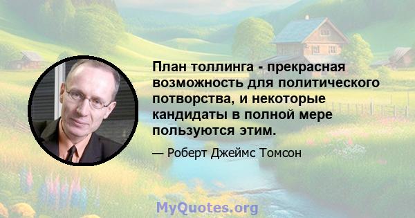 План толлинга - прекрасная возможность для политического потворства, и некоторые кандидаты в полной мере пользуются этим.