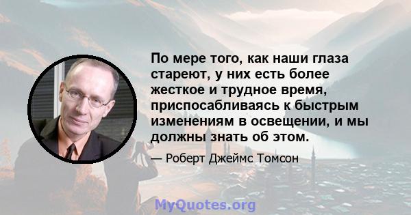 По мере того, как наши глаза стареют, у них есть более жесткое и трудное время, приспосабливаясь к быстрым изменениям в освещении, и мы должны знать об этом.