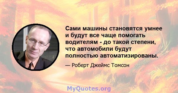 Сами машины становятся умнее и будут все чаще помогать водителям - до такой степени, что автомобили будут полностью автоматизированы.