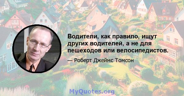 Водители, как правило, ищут других водителей, а не для пешеходов или велосипедистов.