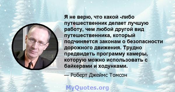 Я не верю, что какой -либо путешественник делает лучшую работу, чем любой другой вид путешественника, который подчиняется законам о безопасности дорожного движения. Трудно предвидеть программу камеры, которую можно